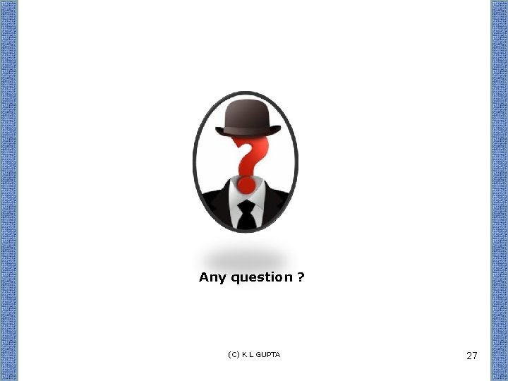 Any question ? (C) K L GUPTA 27 