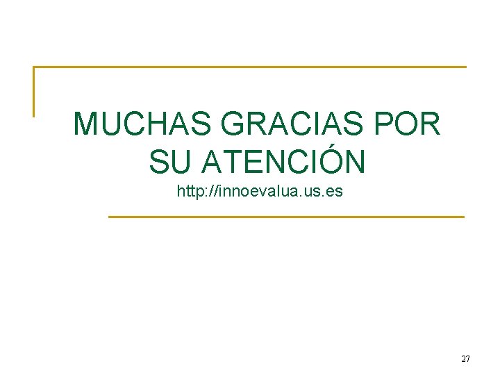 MUCHAS GRACIAS POR SU ATENCIÓN http: //innoevalua. us. es 27 