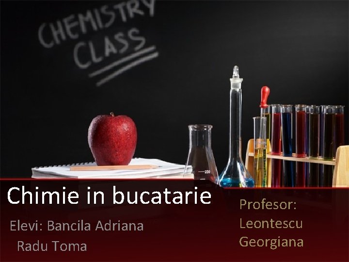 Chimie in bucatarie Elevi: Bancila Adriana Radu Toma Profesor: Leontescu Georgiana 