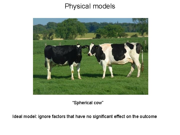 Physical models “Spherical cow” Ideal model: ignore factors that have no significant effect on