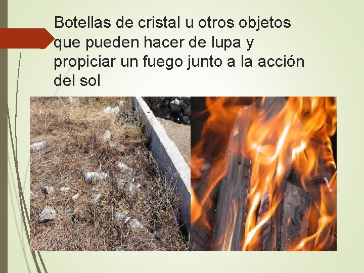 Botellas de cristal u otros objetos que pueden hacer de lupa y propiciar un