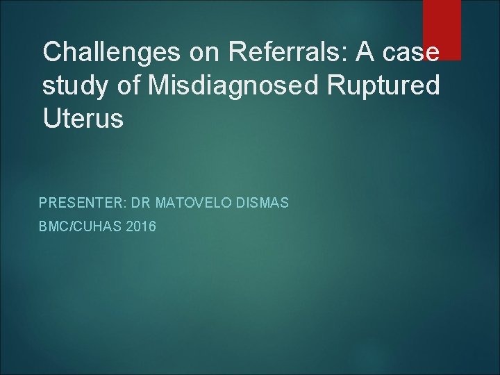 Challenges on Referrals: A case study of Misdiagnosed Ruptured Uterus PRESENTER: DR MATOVELO DISMAS
