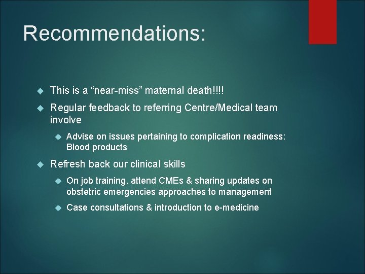 Recommendations: This is a “near-miss” maternal death!!!! Regular feedback to referring Centre/Medical team involve