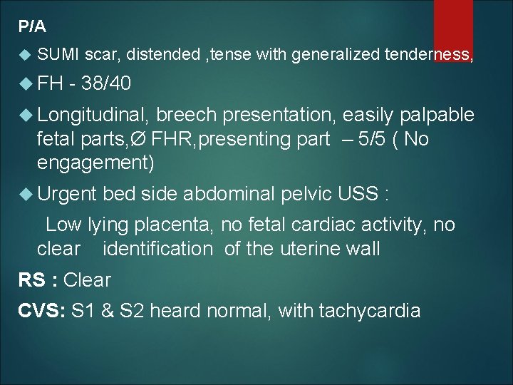 P/A SUMI scar, distended , tense with generalized tenderness, FH - 38/40 Longitudinal, breech