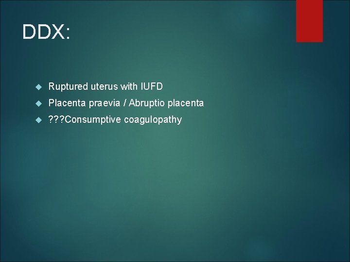 DDX: Ruptured uterus with IUFD Placenta praevia / Abruptio placenta ? ? ? Consumptive