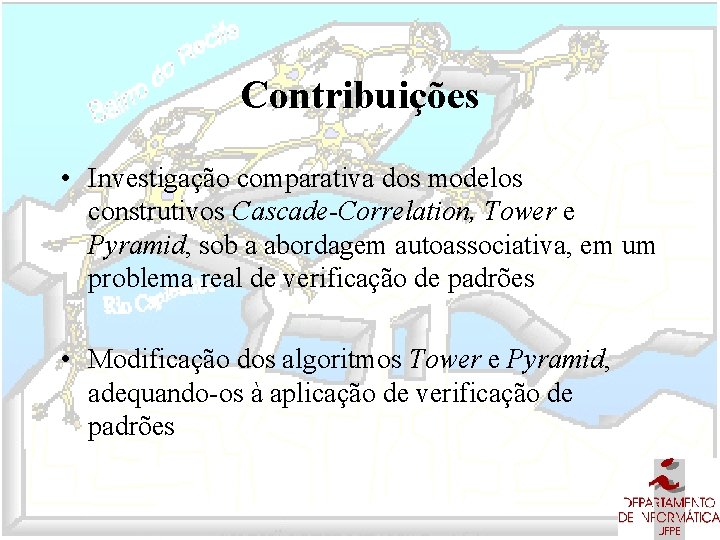 Contribuições • Investigação comparativa dos modelos construtivos Cascade-Correlation, Tower e Pyramid, sob a abordagem