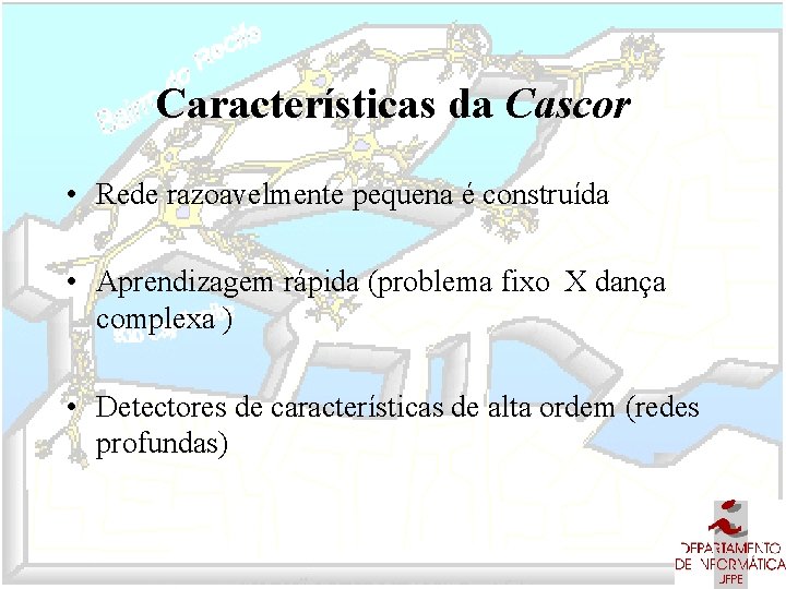 Características da Cascor • Rede razoavelmente pequena é construída • Aprendizagem rápida (problema fixo