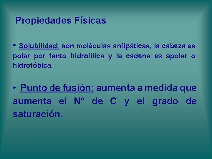 Propiedades Físicas • Solubilidad: son moléculas anfipáticas, la cabeza es polar por tanto hidrofílica Propiedades Físicas • Solubilidad: son moléculas anfipáticas, la cabeza es polar por tanto hidrofílica