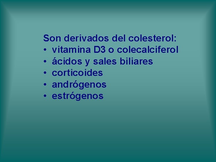 Son derivados del colesterol: • vitamina D 3 o colecalciferol • ácidos y sales Son derivados del colesterol: • vitamina D 3 o colecalciferol • ácidos y sales