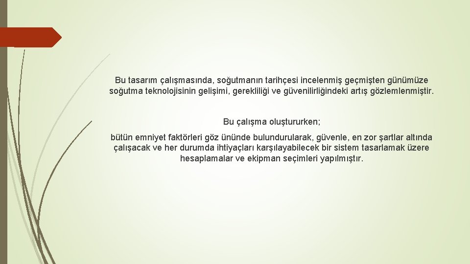 Bu tasarım çalışmasında, soğutmanın tarihçesi incelenmiş geçmişten günümüze soğutma teknolojisinin gelişimi, gerekliliği ve güvenilirliğindeki