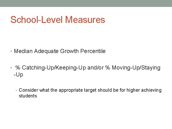 School-Level Measures • Median Adequate Growth Percentile • % Catching-Up/Keeping-Up and/or % Moving-Up/Staying -Up