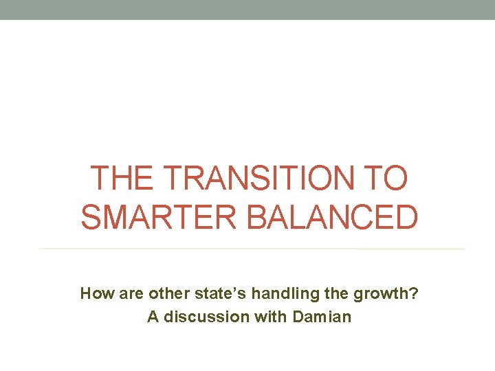 THE TRANSITION TO SMARTER BALANCED How are other state’s handling the growth? A discussion