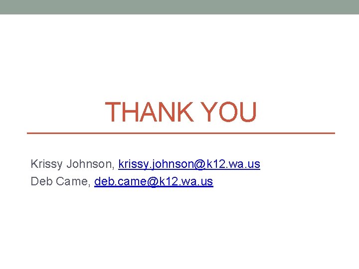 THANK YOU Krissy Johnson, krissy. johnson@k 12. wa. us Deb Came, deb. came@k 12.