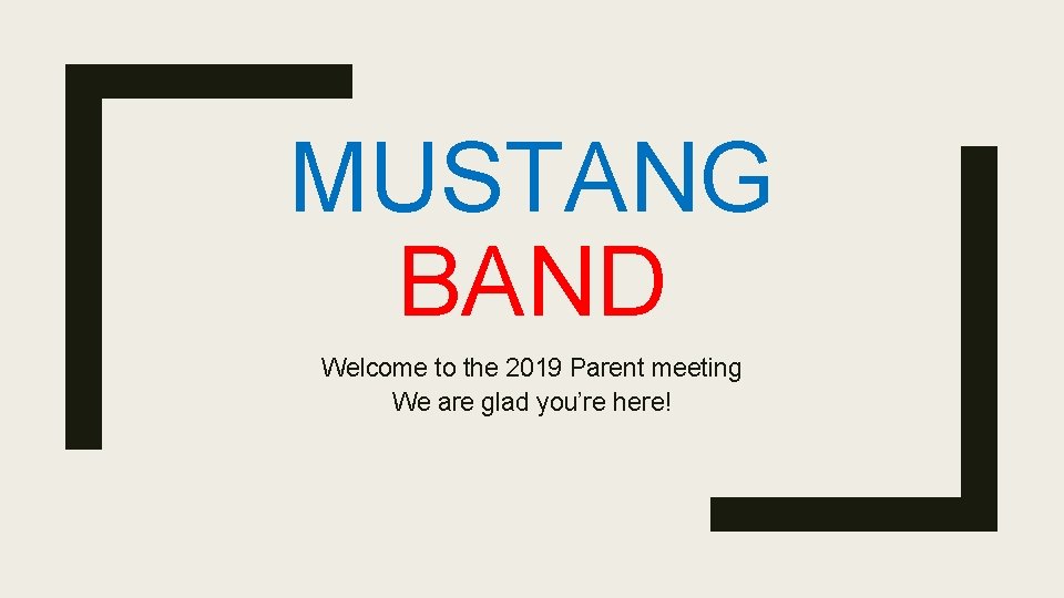 MUSTANG BAND Welcome to the 2019 Parent meeting We are glad you’re here! 