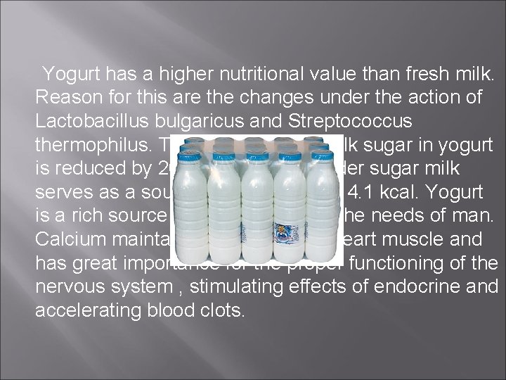 Yogurt has a higher nutritional value than fresh milk. Reason for this are the