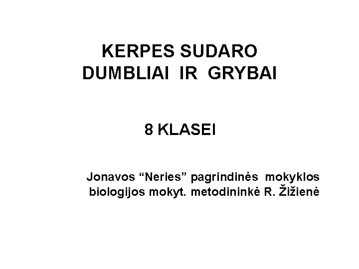 KERPES SUDARO DUMBLIAI IR GRYBAI 8 KLASEI Jonavos “Neries” pagrindinės mokyklos biologijos mokyt. metodininkė