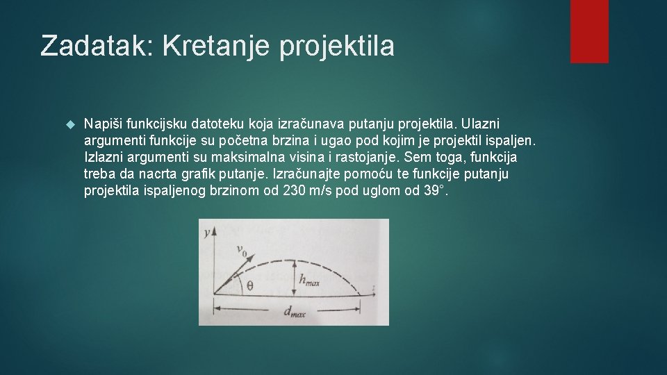 Zadatak: Kretanje projektila Napiši funkcijsku datoteku koja izračunava putanju projektila. Ulazni argumenti funkcije su