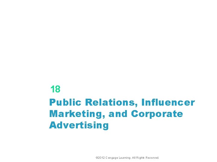 18 Public Relations, Influencer Marketing, and Corporate Advertising © 2012 Cengage Learning. All Rights