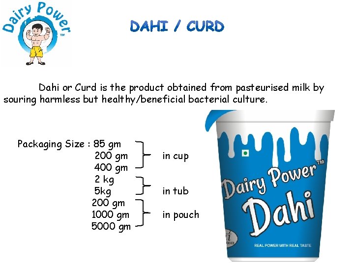 Dahi or Curd is the product obtained from pasteurised milk by souring harmless but