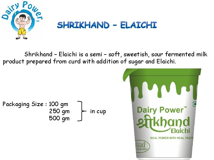 Shrikhand – Elaichi is a semi – soft, sweetish, sour fermented milk product prepared