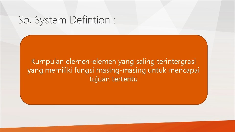 So, System Defintion : Kumpulan elemen-elemen yang saling terintergrasi yang memiliki fungsi masing-masing untuk