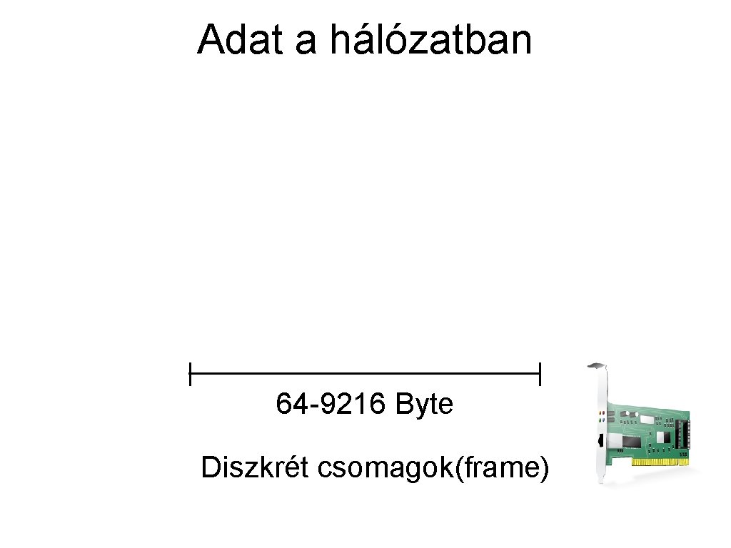 Adat a hálózatban 64 -9216 Byte Diszkrét csomagok(frame) 
