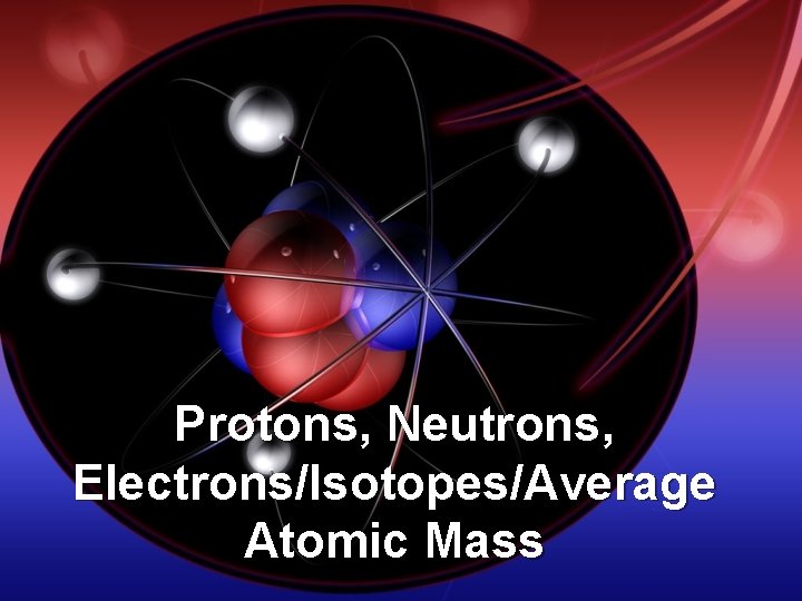 Protons, Neutrons, Electrons/Isotopes/Average Atomic Mass 
