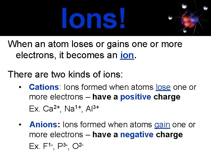 Ions! When an atom loses or gains one or more electrons, it becomes an