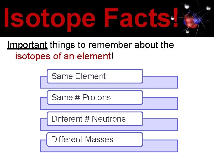 Isotope Facts! Important things to remember about the isotopes of an element! Same Element