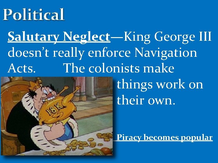 Political Salutary Neglect—King George III doesn’t really enforce Navigation Acts. The colonists make things
