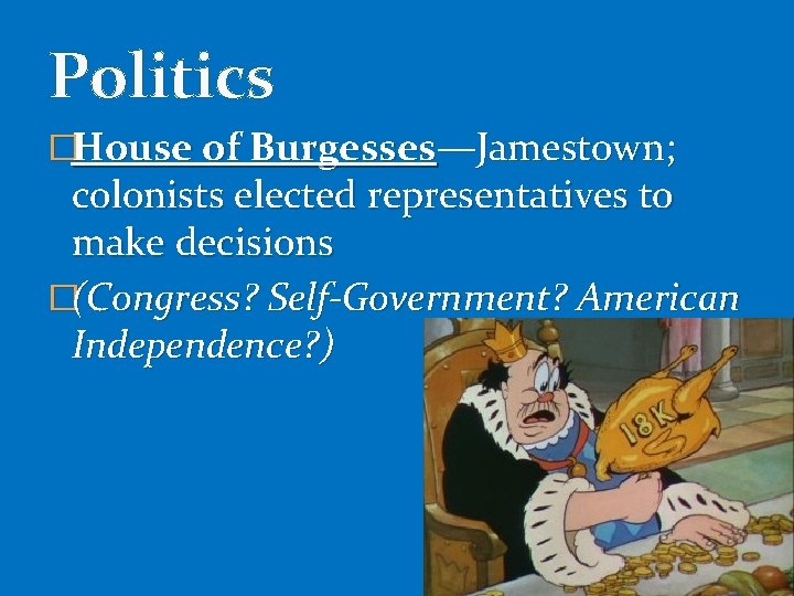 Politics �House of Burgesses—Jamestown; colonists elected representatives to make decisions �(Congress? Self-Government? American Independence?