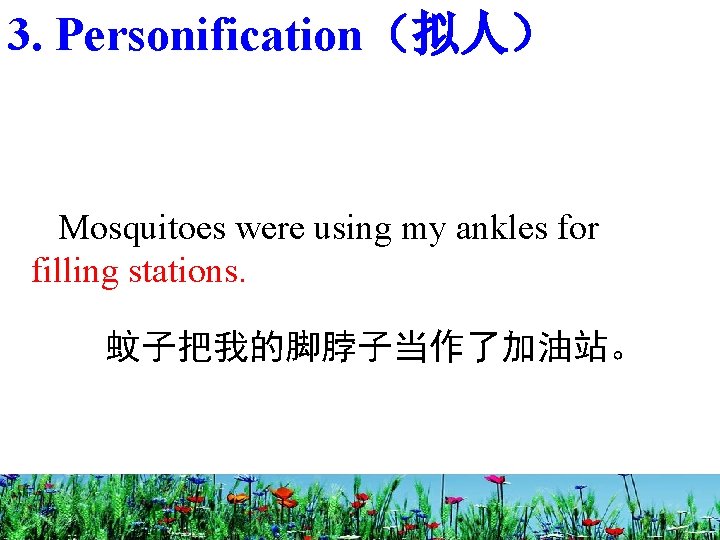 3. Personification（拟人） Mosquitoes were using my ankles for filling stations. 蚊子把我的脚脖子当作了加油站。 