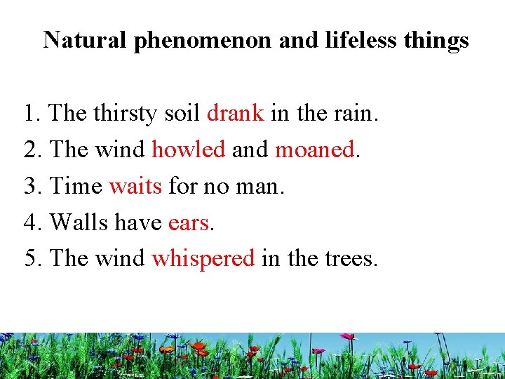 Natural phenomenon and lifeless things 1. The thirsty soil drank in the rain. 2.