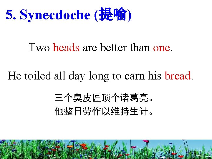 5. Synecdoche (提喻) Two heads are better than one. He toiled all day long