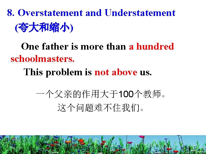 8. Overstatement and Understatement (夸大和缩小) One father is more than a hundred schoolmasters. This