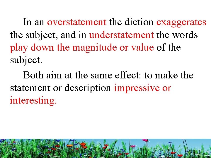  In an overstatement the diction exaggerates the subject, and in understatement the words