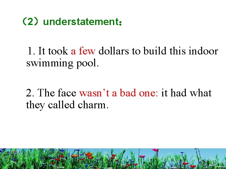 （2）understatement： 1. It took a few dollars to build this indoor swimming pool. 2.