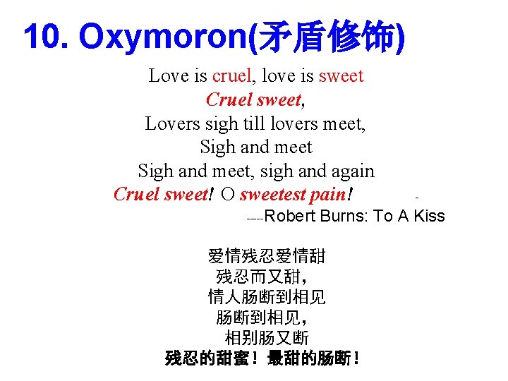 10. Oxymoron(矛盾修饰) Love is cruel, love is sweet Cruel sweet, Lovers sigh till lovers