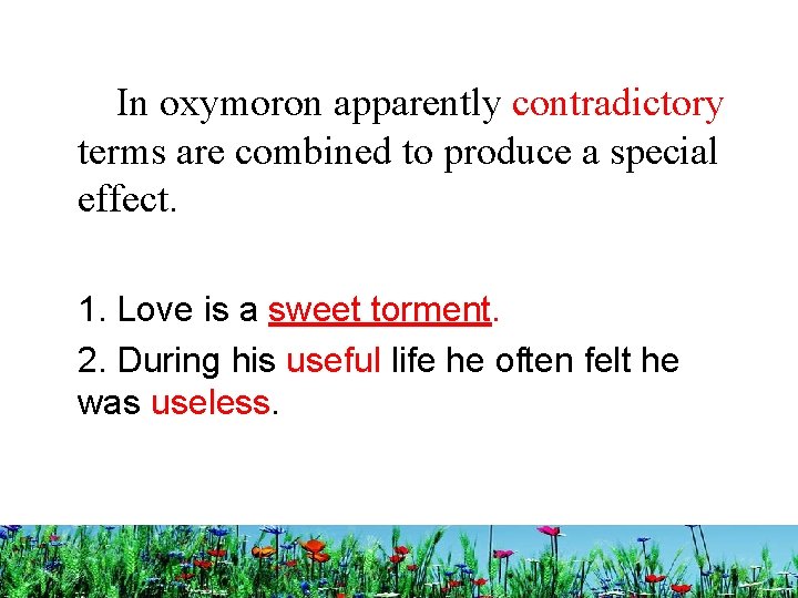 In oxymoron apparently contradictory terms are combined to produce a special effect. 1. Love