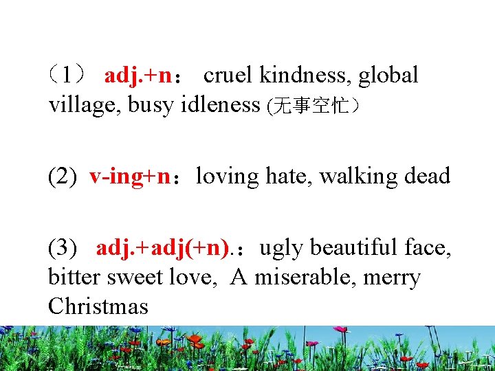  （1） adj. +n： cruel kindness, global village, busy idleness (无事空忙） (2) v-ing+n：loving hate,