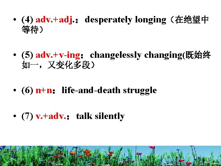  • (4) adv. +adj. ：desperately longing（在绝望中 等待） • (5) adv. +v-ing：changelessly changing(既始终 如一，又变化多段）