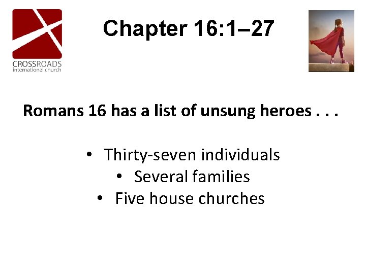 Chapter 16: 1– 27 Romans 16 has a list of unsung heroes. . . Chapter 16: 1– 27 Romans 16 has a list of unsung heroes. . .