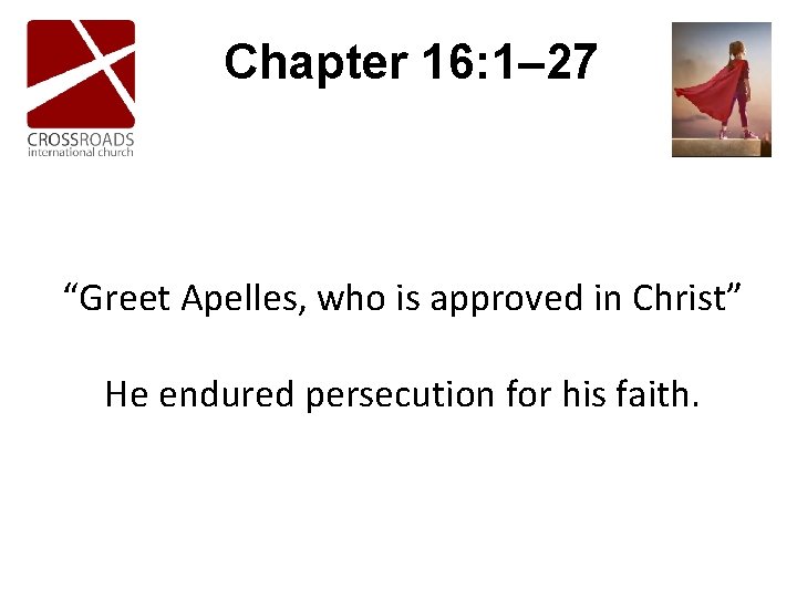 Chapter 16: 1– 27 “Greet Apelles, who is approved in Christ” He endured persecution Chapter 16: 1– 27 “Greet Apelles, who is approved in Christ” He endured persecution