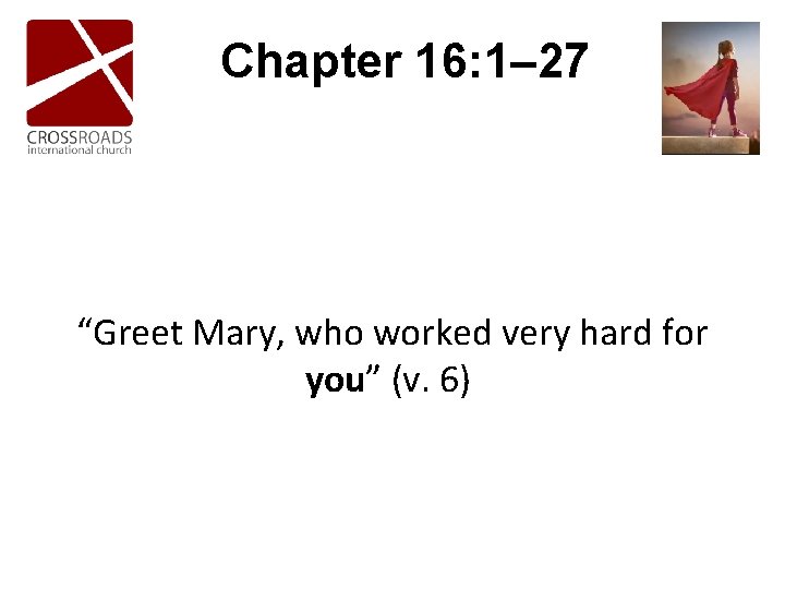 Chapter 16: 1– 27 “Greet Mary, who worked very hard for you” (v. 6) Chapter 16: 1– 27 “Greet Mary, who worked very hard for you” (v. 6)