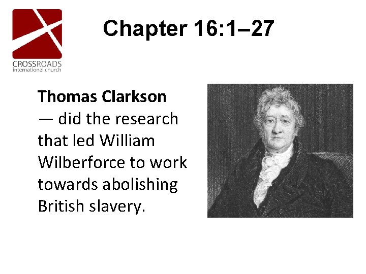 Chapter 16: 1– 27 Thomas Clarkson — did the research that led William Wilberforce Chapter 16: 1– 27 Thomas Clarkson — did the research that led William Wilberforce