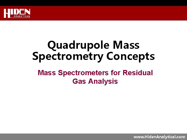 Quadrupole Mass Spectrometry Concepts Mass Spectrometers for Residual Gas Analysis www. Hiden. Analytical. com