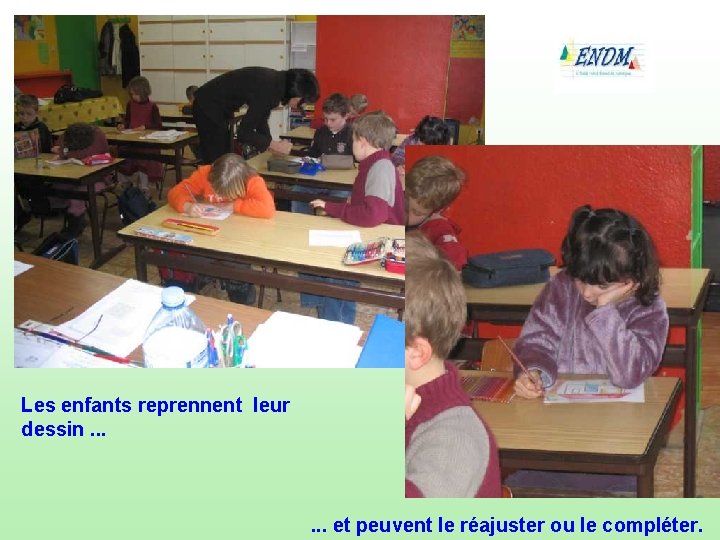 Les enfants reprennent leur dessin. . . et peuvent le réajuster ou le compléter.