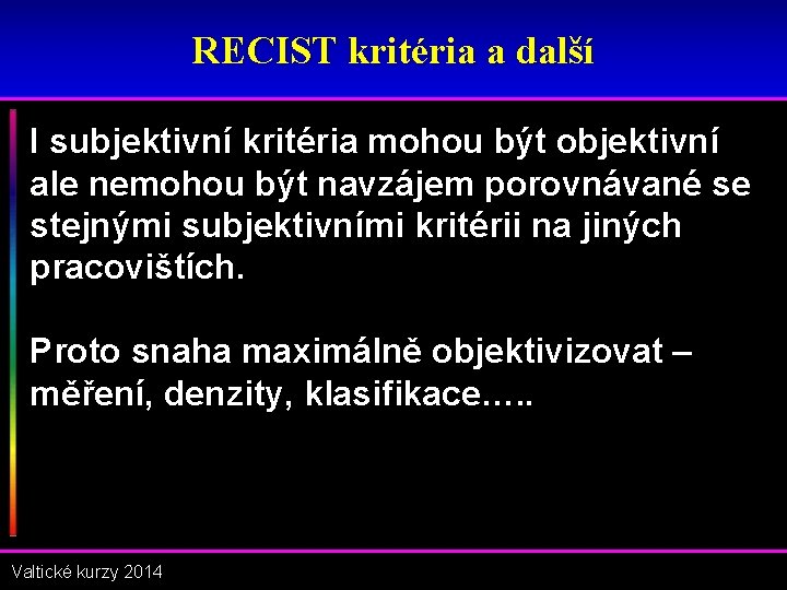 RECIST kritéria a další I subjektivní kritéria mohou být objektivní ale nemohou být navzájem