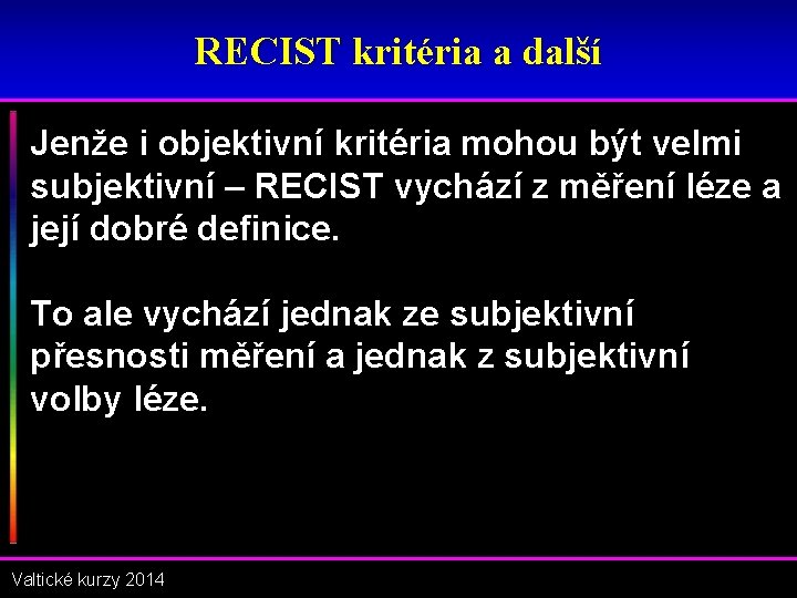 RECIST kritéria a další Jenže i objektivní kritéria mohou být velmi subjektivní – RECIST