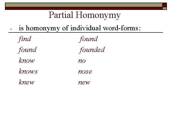 Partial Homonymy - is homonymy of individual word-forms: find founded know no knows nose